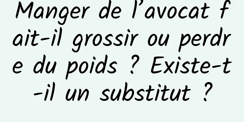 Manger de l’avocat fait-il grossir ou perdre du poids ? Existe-t-il un substitut ?