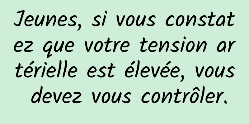 Jeunes, si vous constatez que votre tension artérielle est élevée, vous devez vous contrôler.