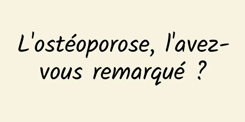 L'ostéoporose, l'avez-vous remarqué ?