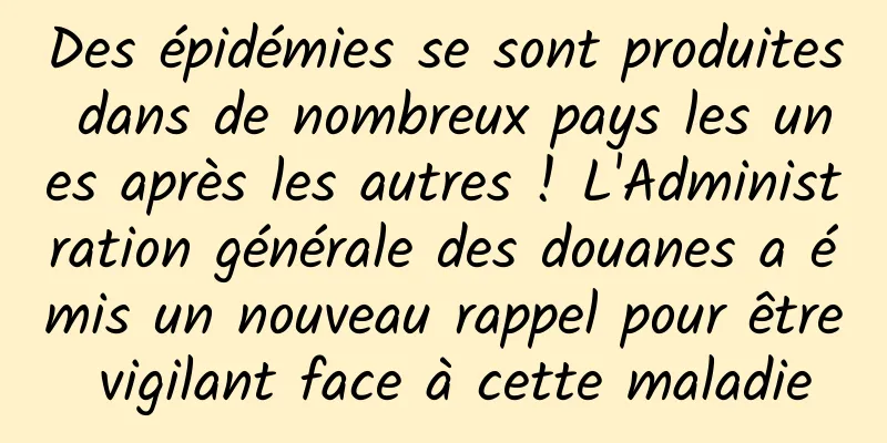 Des épidémies se sont produites dans de nombreux pays les unes après les autres ! L'Administration générale des douanes a émis un nouveau rappel pour être vigilant face à cette maladie