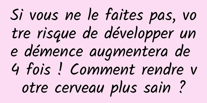 Si vous ne le faites pas, votre risque de développer une démence augmentera de 4 fois ! Comment rendre votre cerveau plus sain ?