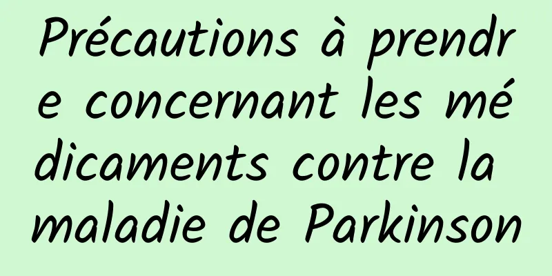 Précautions à prendre concernant les médicaments contre la maladie de Parkinson