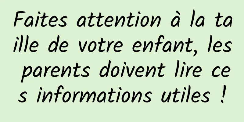 Faites attention à la taille de votre enfant, les parents doivent lire ces informations utiles !