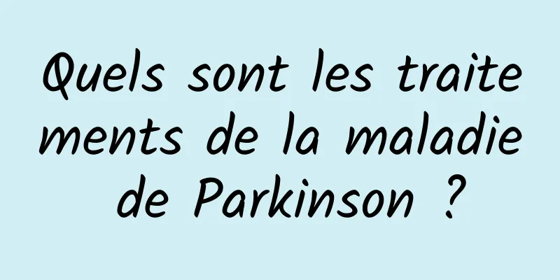 Quels sont les traitements de la maladie de Parkinson ?