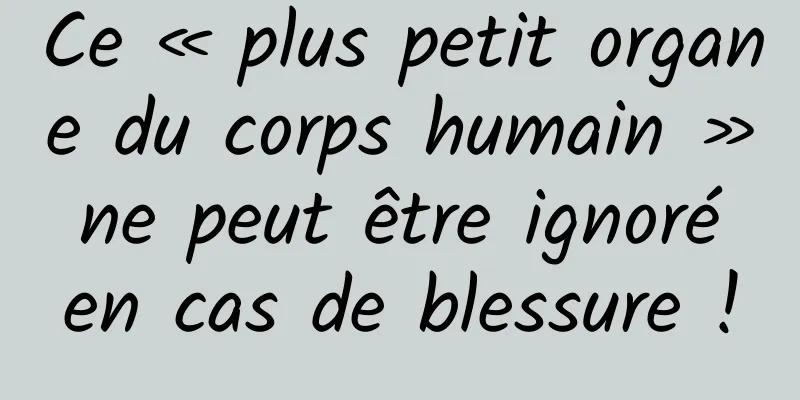 Ce « plus petit organe du corps humain » ne peut être ignoré en cas de blessure !