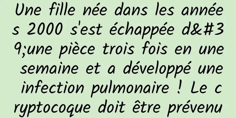 Une fille née dans les années 2000 s'est échappée d'une pièce trois fois en une semaine et a développé une infection pulmonaire ! Le cryptocoque doit être prévenu