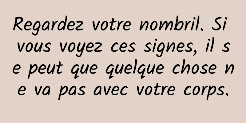 Regardez votre nombril. Si vous voyez ces signes, il se peut que quelque chose ne va pas avec votre corps.