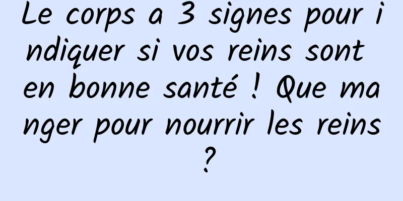 Le corps a 3 signes pour indiquer si vos reins sont en bonne santé ! Que manger pour nourrir les reins ?