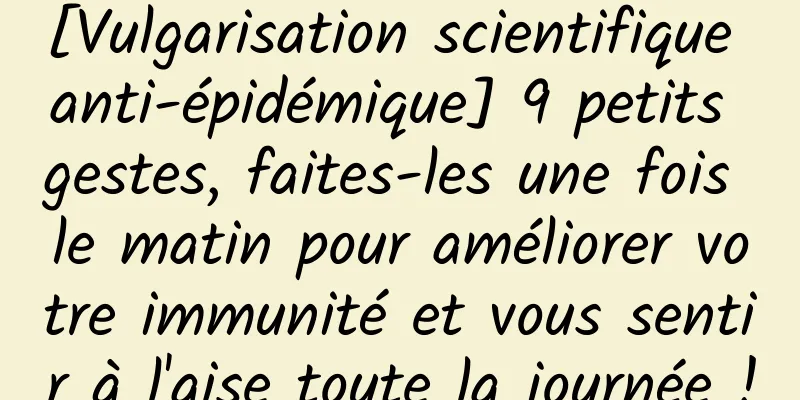 [Vulgarisation scientifique anti-épidémique] 9 petits gestes, faites-les une fois le matin pour améliorer votre immunité et vous sentir à l'aise toute la journée !