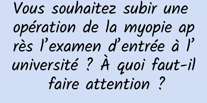 Vous souhaitez subir une opération de la myopie après l’examen d’entrée à l’université ? À quoi faut-il faire attention ?