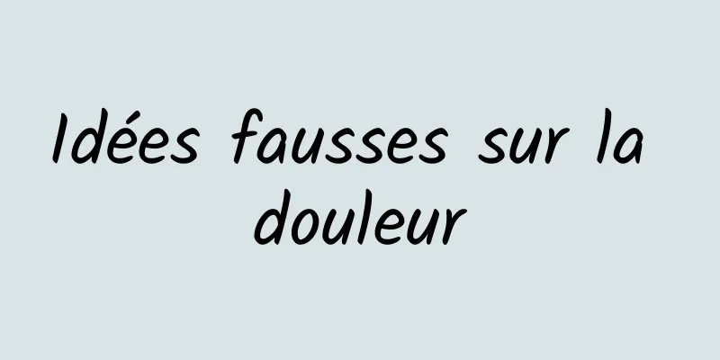 Idées fausses sur la douleur