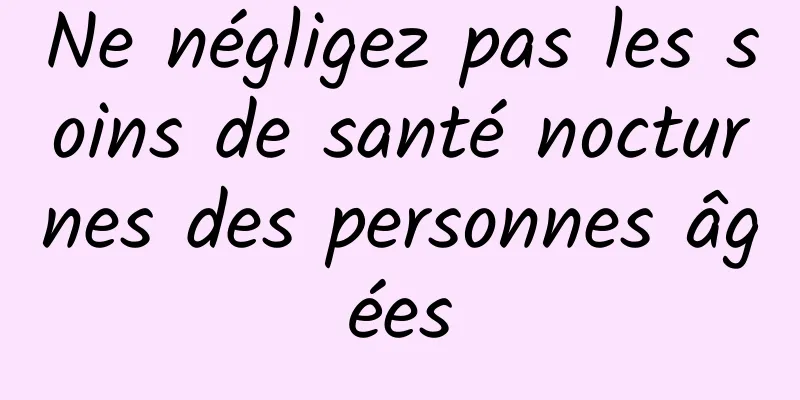 Ne négligez pas les soins de santé nocturnes des personnes âgées