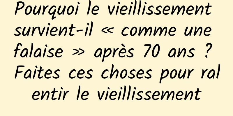 Pourquoi le vieillissement survient-il « comme une falaise » après 70 ans ? Faites ces choses pour ralentir le vieillissement