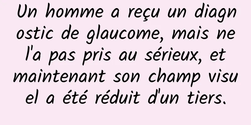Un homme a reçu un diagnostic de glaucome, mais ne l'a pas pris au sérieux, et maintenant son champ visuel a été réduit d'un tiers.