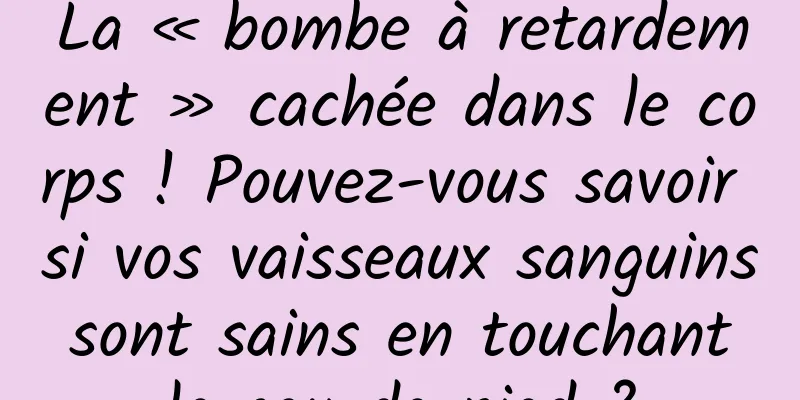 La « bombe à retardement » cachée dans le corps ! Pouvez-vous savoir si vos vaisseaux sanguins sont sains en touchant le cou-de-pied ?