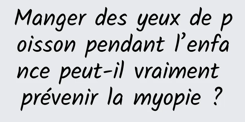 Manger des yeux de poisson pendant l’enfance peut-il vraiment prévenir la myopie ?