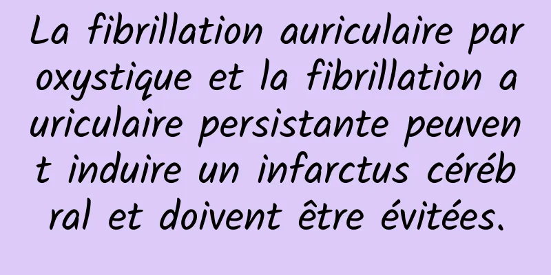 La fibrillation auriculaire paroxystique et la fibrillation auriculaire persistante peuvent induire un infarctus cérébral et doivent être évitées.