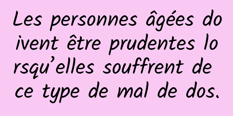 Les personnes âgées doivent être prudentes lorsqu’elles souffrent de ce type de mal de dos.