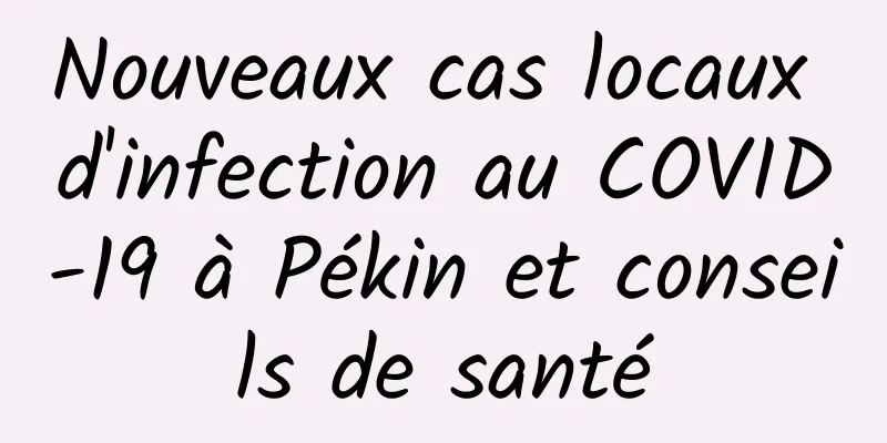 Nouveaux cas locaux d'infection au COVID-19 à Pékin et conseils de santé