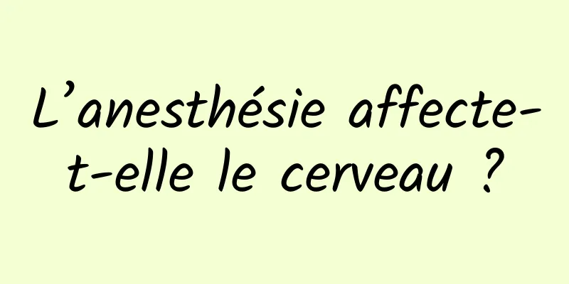 L’anesthésie affecte-t-elle le cerveau ?