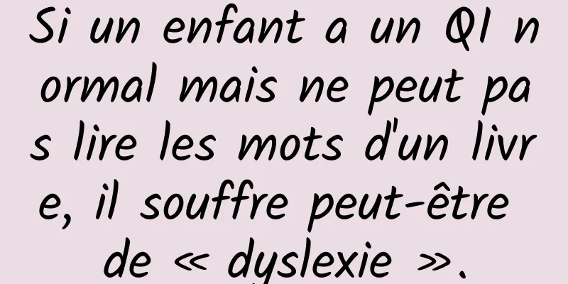 Si un enfant a un QI normal mais ne peut pas lire les mots d'un livre, il souffre peut-être de « dyslexie ».