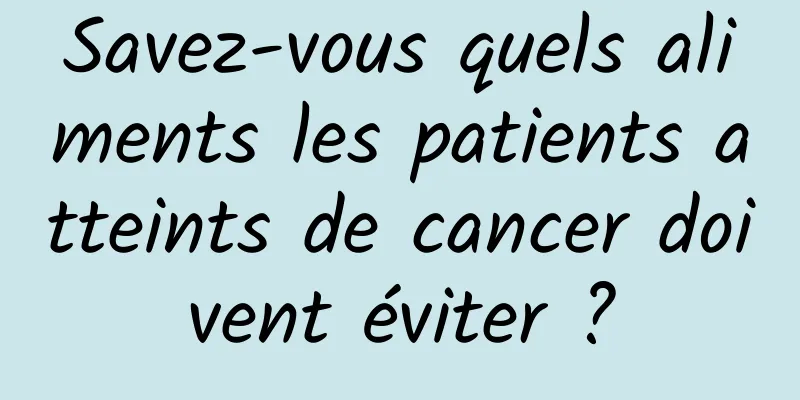 Savez-vous quels aliments les patients atteints de cancer doivent éviter ?