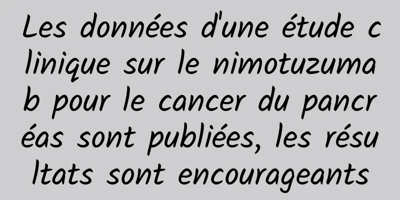 Les données d'une étude clinique sur le nimotuzumab pour le cancer du pancréas sont publiées, les résultats sont encourageants