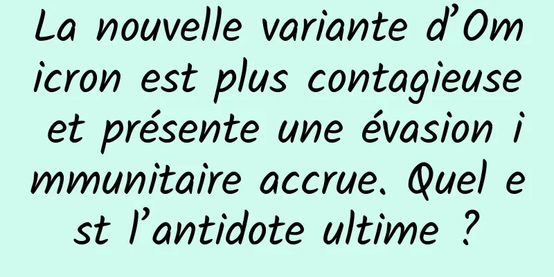 La nouvelle variante d’Omicron est plus contagieuse et présente une évasion immunitaire accrue. Quel est l’antidote ultime ?