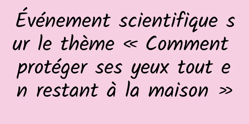 Événement scientifique sur le thème « Comment protéger ses yeux tout en restant à la maison »