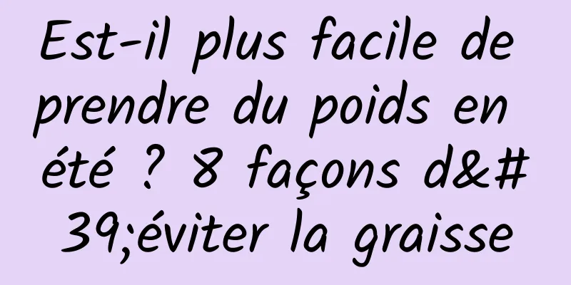 Est-il plus facile de prendre du poids en été ? 8 façons d'éviter la graisse