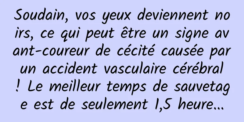 Soudain, vos yeux deviennent noirs, ce qui peut être un signe avant-coureur de cécité causée par un accident vasculaire cérébral ! Le meilleur temps de sauvetage est de seulement 1,5 heure...