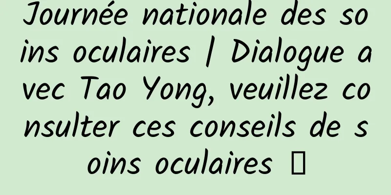 Journée nationale des soins oculaires | Dialogue avec Tao Yong, veuillez consulter ces conseils de soins oculaires →