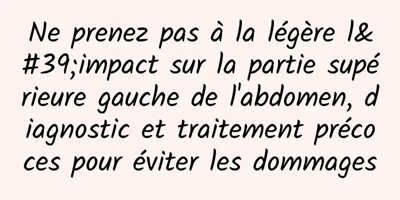 Ne prenez pas à la légère l'impact sur la partie supérieure gauche de l'abdomen, diagnostic et traitement précoces pour éviter les dommages