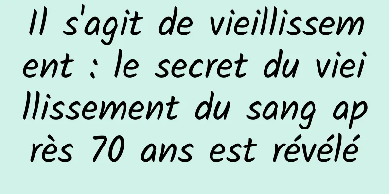 Il s'agit de vieillissement : le secret du vieillissement du sang après 70 ans est révélé