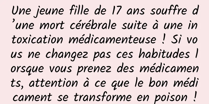 Une jeune fille de 17 ans souffre d’une mort cérébrale suite à une intoxication médicamenteuse ! Si vous ne changez pas ces habitudes lorsque vous prenez des médicaments, attention à ce que le bon médicament se transforme en poison !