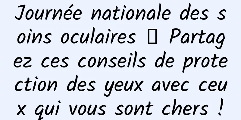 Journée nationale des soins oculaires 丨 Partagez ces conseils de protection des yeux avec ceux qui vous sont chers !