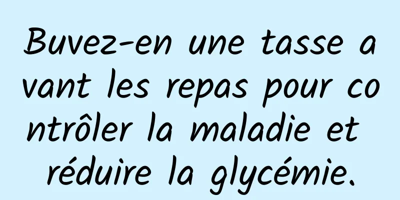Buvez-en une tasse avant les repas pour contrôler la maladie et réduire la glycémie.