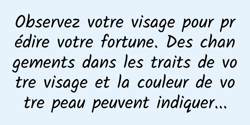 Observez votre visage pour prédire votre fortune. Des changements dans les traits de votre visage et la couleur de votre peau peuvent indiquer...