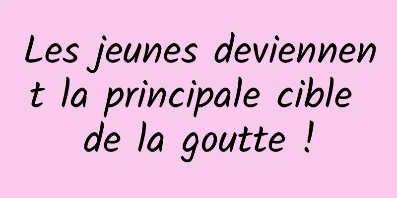 Les jeunes deviennent la principale cible de la goutte !