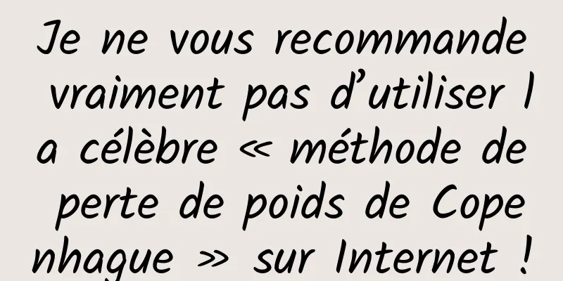 Je ne vous recommande vraiment pas d’utiliser la célèbre « méthode de perte de poids de Copenhague » sur Internet !