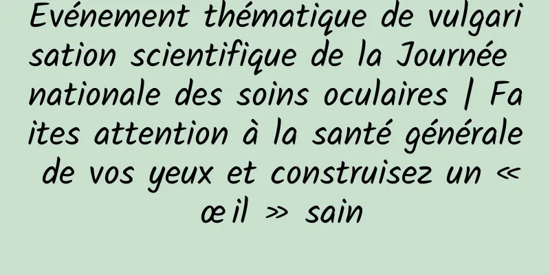Événement thématique de vulgarisation scientifique de la Journée nationale des soins oculaires | Faites attention à la santé générale de vos yeux et construisez un « œil » sain