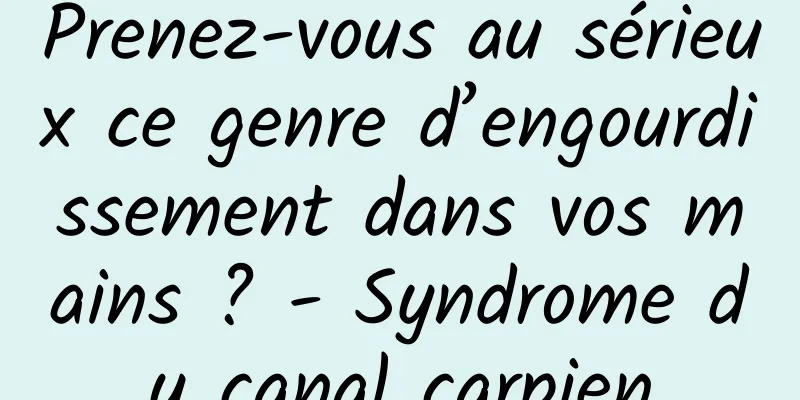 Prenez-vous au sérieux ce genre d’engourdissement dans vos mains ? - Syndrome du canal carpien