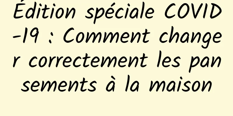 Édition spéciale COVID-19 : Comment changer correctement les pansements à la maison