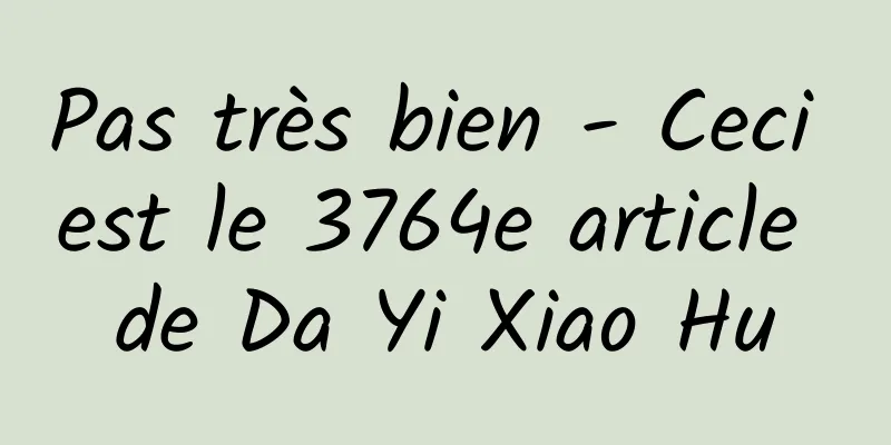 Pas très bien - Ceci est le 3764e article de Da Yi Xiao Hu