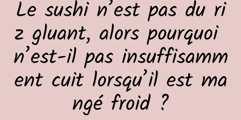Le sushi n’est pas du riz gluant, alors pourquoi n’est-il pas insuffisamment cuit lorsqu’il est mangé froid ?
