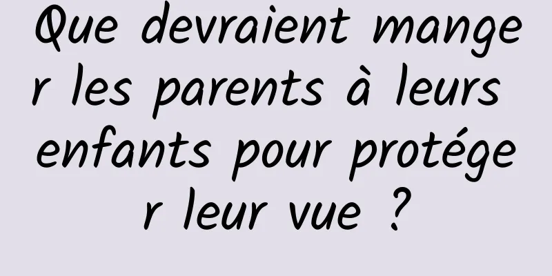 Que devraient manger les parents à leurs enfants pour protéger leur vue ?