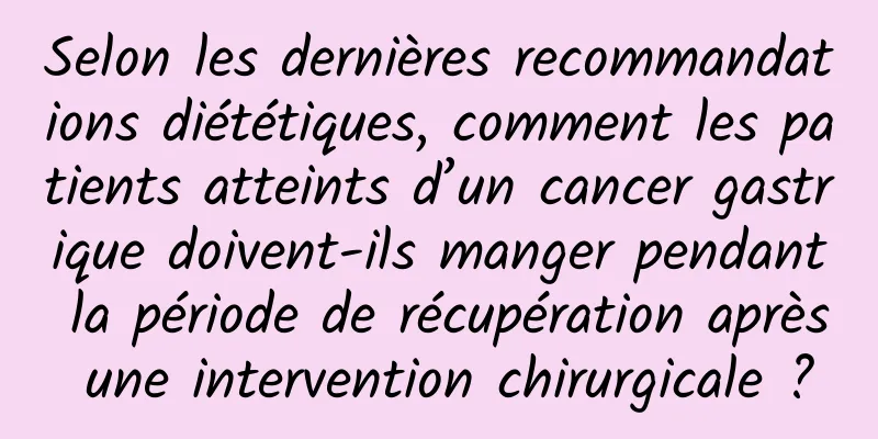 Selon les dernières recommandations diététiques, comment les patients atteints d’un cancer gastrique doivent-ils manger pendant la période de récupération après une intervention chirurgicale ?