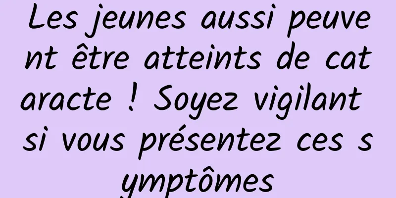 Les jeunes aussi peuvent être atteints de cataracte ! Soyez vigilant si vous présentez ces symptômes
