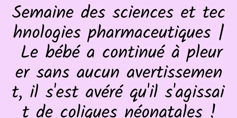 Semaine des sciences et technologies pharmaceutiques | Le bébé a continué à pleurer sans aucun avertissement, il s'est avéré qu'il s'agissait de coliques néonatales !