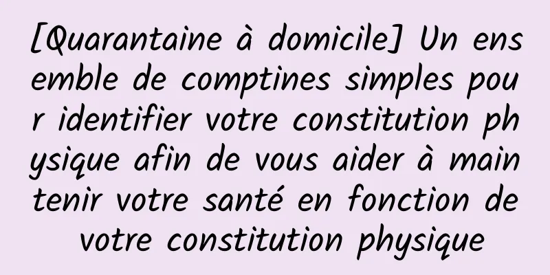 [Quarantaine à domicile] Un ensemble de comptines simples pour identifier votre constitution physique afin de vous aider à maintenir votre santé en fonction de votre constitution physique